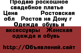 Продаю роскошное свадебное платье › Цена ­ 7 000 - Ростовская обл., Ростов-на-Дону г. Одежда, обувь и аксессуары » Женская одежда и обувь   